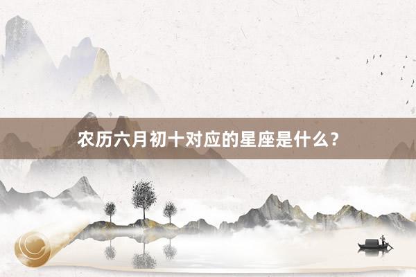 农历六月初十对应的星座是什么?