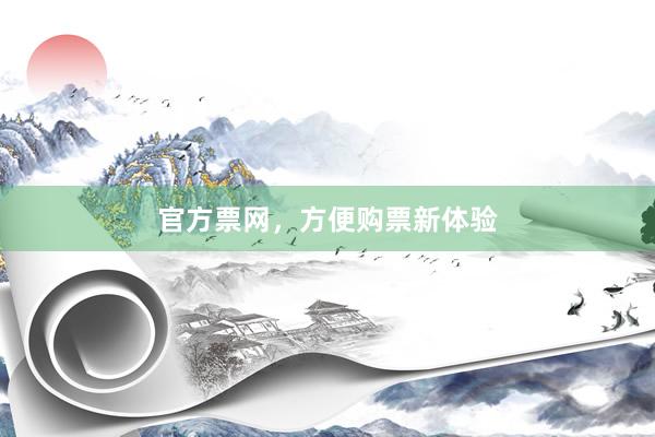 官方票网，方便购票新体验