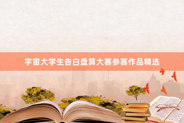 宇宙大学生告白盘算大赛参赛作品精选