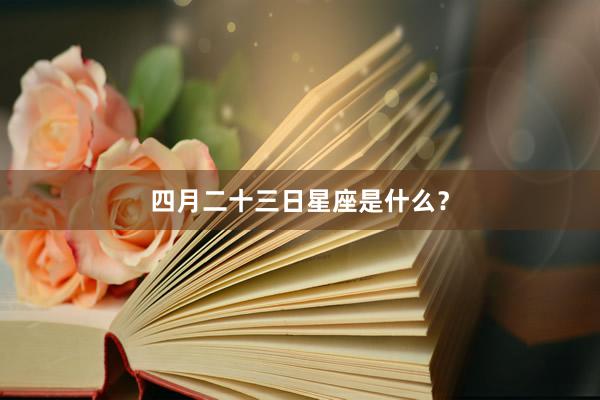 四月二十三日星座是什么？