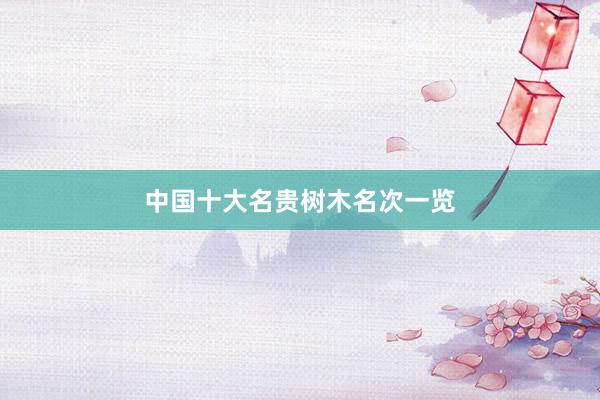 中国十大名贵树木名次一览