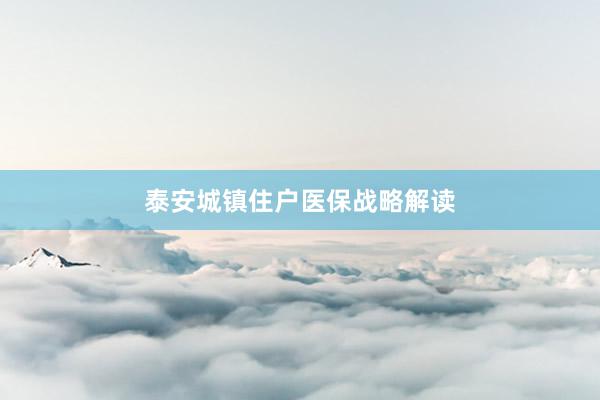 泰安城镇住户医保战略解读