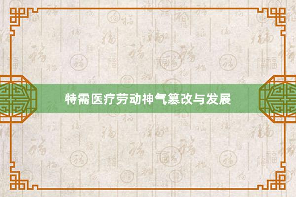 特需医疗劳动神气篡改与发展