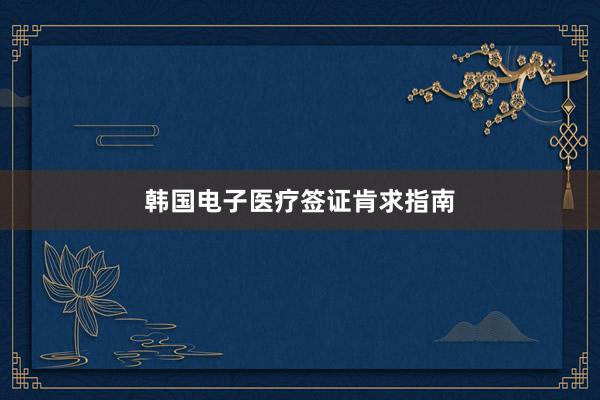 韩国电子医疗签证肯求指南
